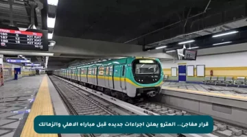 قرار مفاجئ.. المترو يعلن إجراءات جديدة قبل مباراة الأهلي والزمالك